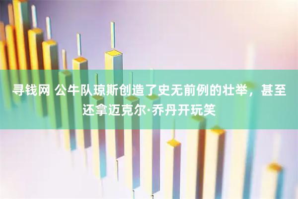寻钱网 公牛队琼斯创造了史无前例的壮举，甚至还拿迈克尔·乔丹开玩笑