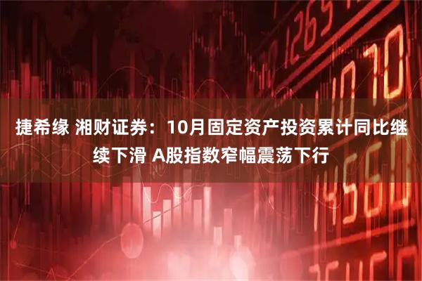 捷希缘 湘财证券：10月固定资产投资累计同比继续下滑 A股指数窄幅震荡下行
