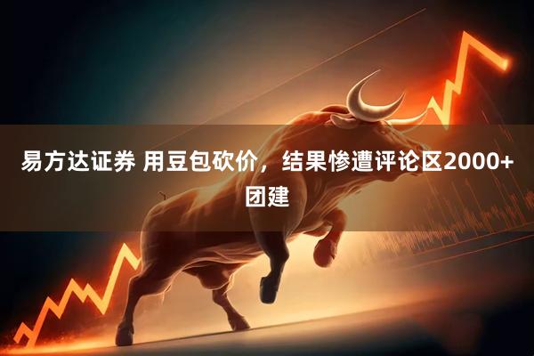 易方达证券 用豆包砍价，结果惨遭评论区2000+团建