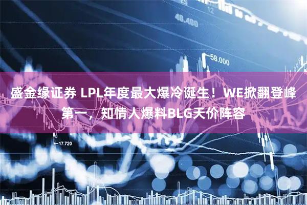 盛金缘证券 LPL年度最大爆冷诞生！WE掀翻登峰第一，知情人爆料BLG天价阵容